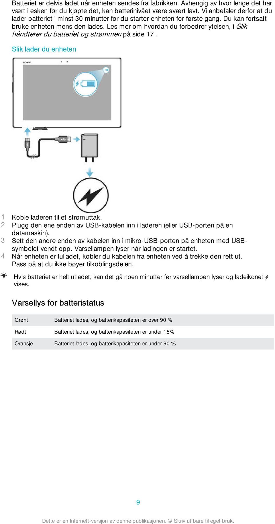 Les mer om hvordan du forbedrer ytelsen, i Slik håndterer du batteriet og strømmen på side 17. Slik lader du enheten 1 Koble laderen til et strømuttak.