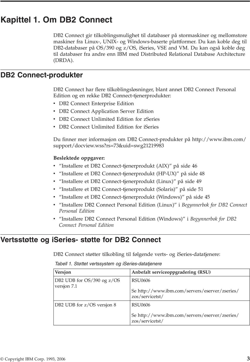 DB2 Connect-produkter DB2 Connect har flere tilkoblingsløsninger, blant annet DB2 Connect Personal Edition og en rekke DB2 Connect-tjenerprodukter: v DB2 Connect Enterprise Edition v DB2 Connect