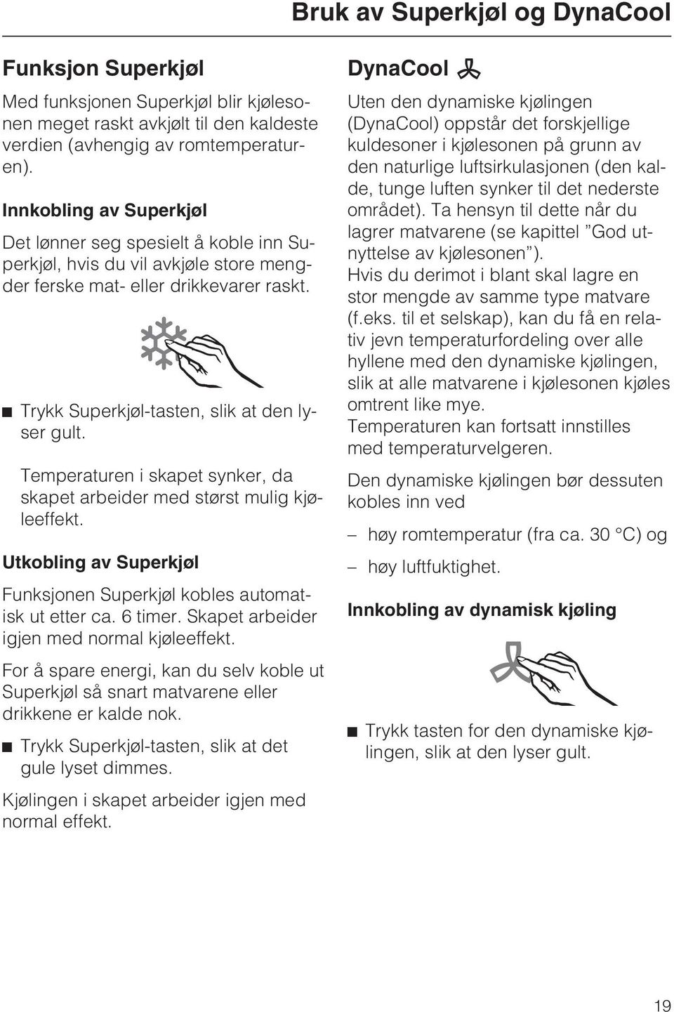 Temperaturen i skapet synker, da skapet arbeider med størst mulig kjøleeffekt. Utkobling av Superkjøl Funksjonen Superkjøl kobles automatisk ut etter ca. 6 timer.