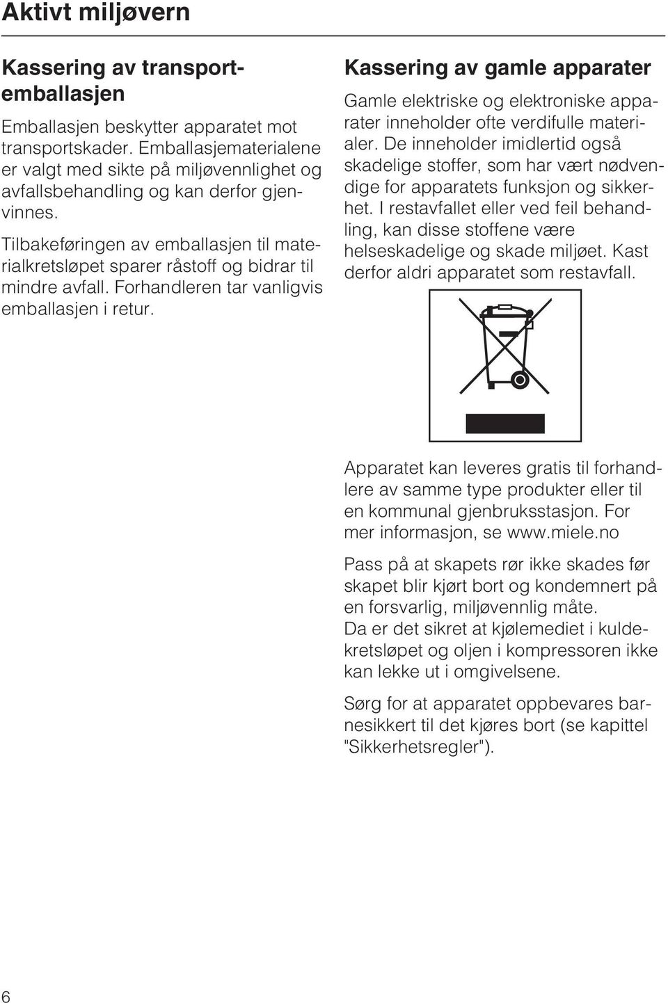 Tilbakeføringen av emballasjen til materialkretsløpet sparer råstoff og bidrar til mindre avfall. Forhandleren tar vanligvis emballasjen i retur.