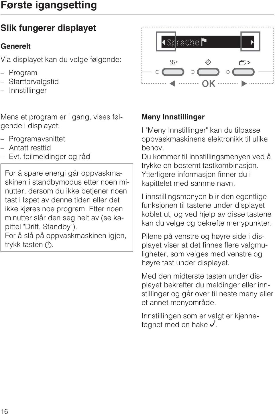 feilmeldinger og råd For å spare energi går oppvaskmaskinen i standbymodus etter noen minutter, dersom du ikke betjener noen tast i løpet av denne tiden eller det ikke kjøres noe program.