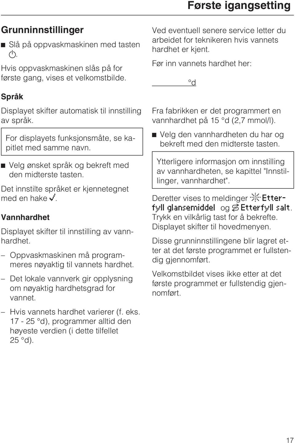 Det innstilte språket er kjennetegnet med en hake. Vannhardhet Displayet skifter til innstilling av vannhardhet. Oppvaskmaskinen må programmeres nøyaktig til vannets hardhet.