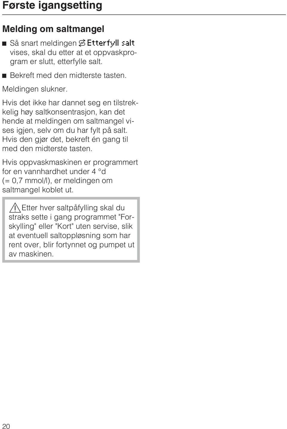 Hvis den gjør det, bekreft én gang til med den midterste tasten. Hvis oppvaskmaskinen er programmert for en vannhardhet under 4 d (= 0,7 mmol/l), er meldingen om saltmangel koblet ut.