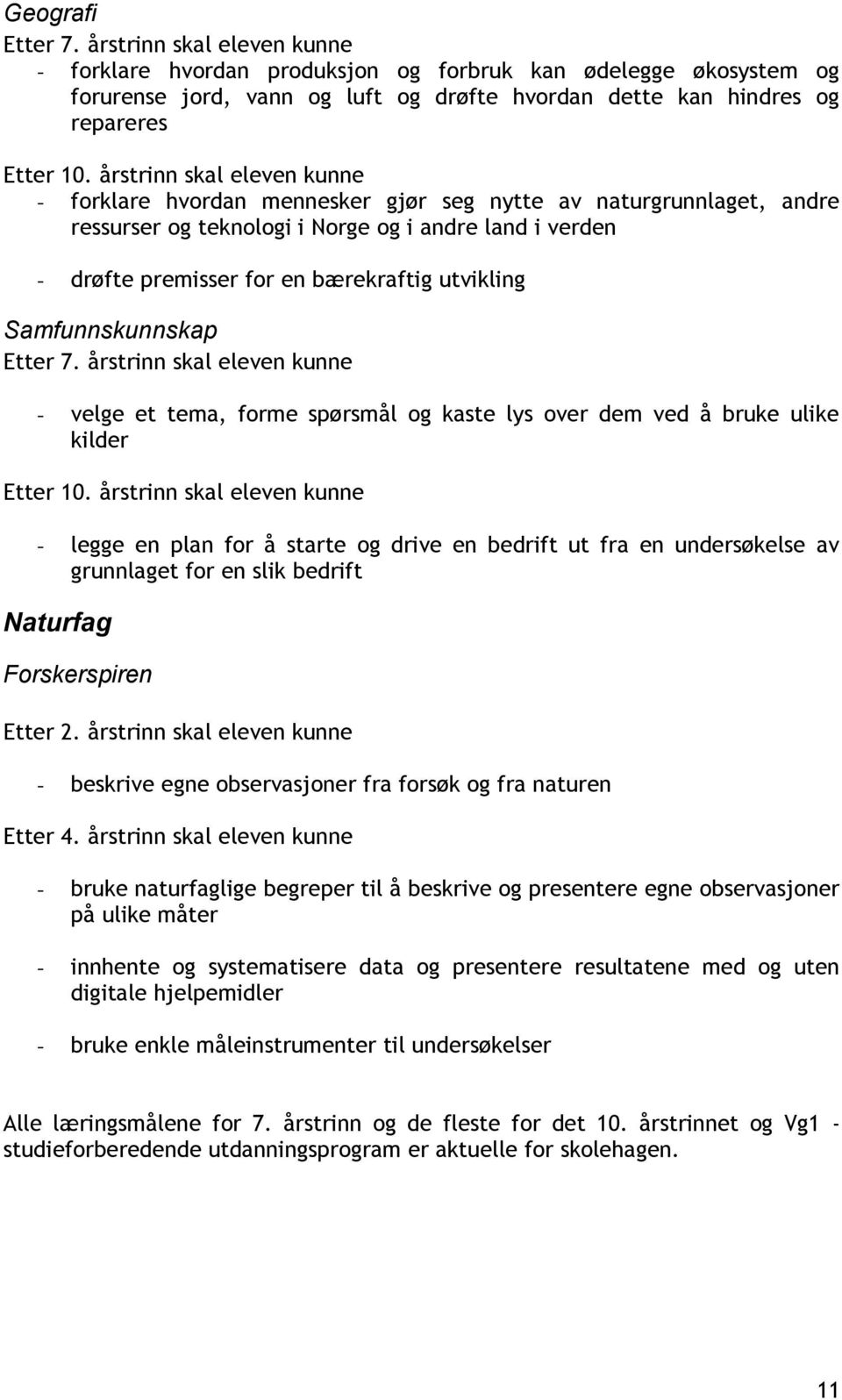 utvikling Samfunnskunnskap Etter 7. årstrinn skal eleven kunne - velge et tema, forme spørsmål og kaste lys over dem ved å bruke ulike kilder Etter 10.