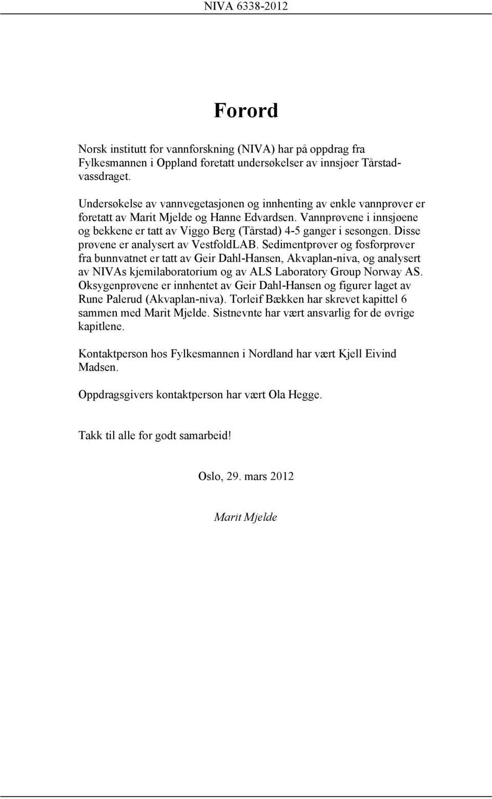 Vannprøvene i innsjøene og bekkene er tatt av Viggo Berg (Tårstad) 4-5 ganger i sesongen. Disse prøvene er analysert av VestfoldLAB.