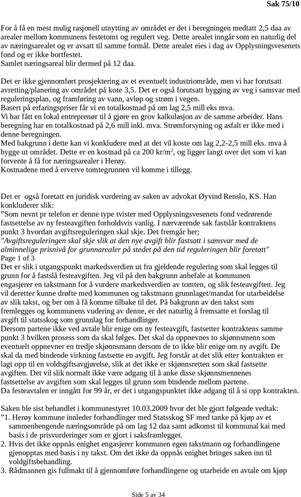 Samlet næringsareal blir dermed på 12 daa. Det er ikke gjennomført prosjektering av et eventuelt industriområde, men vi har forutsatt avretting/planering av området på kote 3,5.