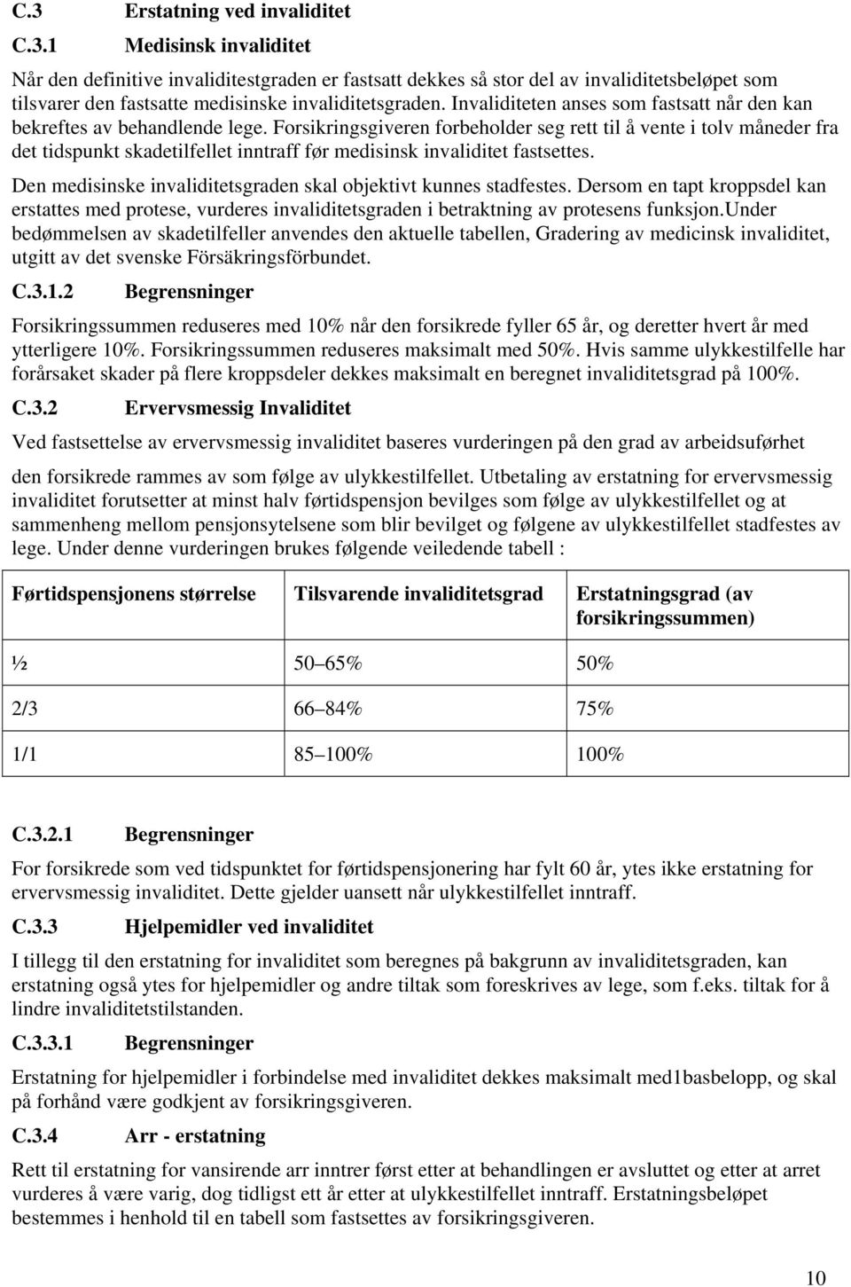 Forsikringsgiveren forbeholder seg rett til å vente i tolv måneder fra det tidspunkt skadetilfellet inntraff før medisinsk invaliditet fastsettes.