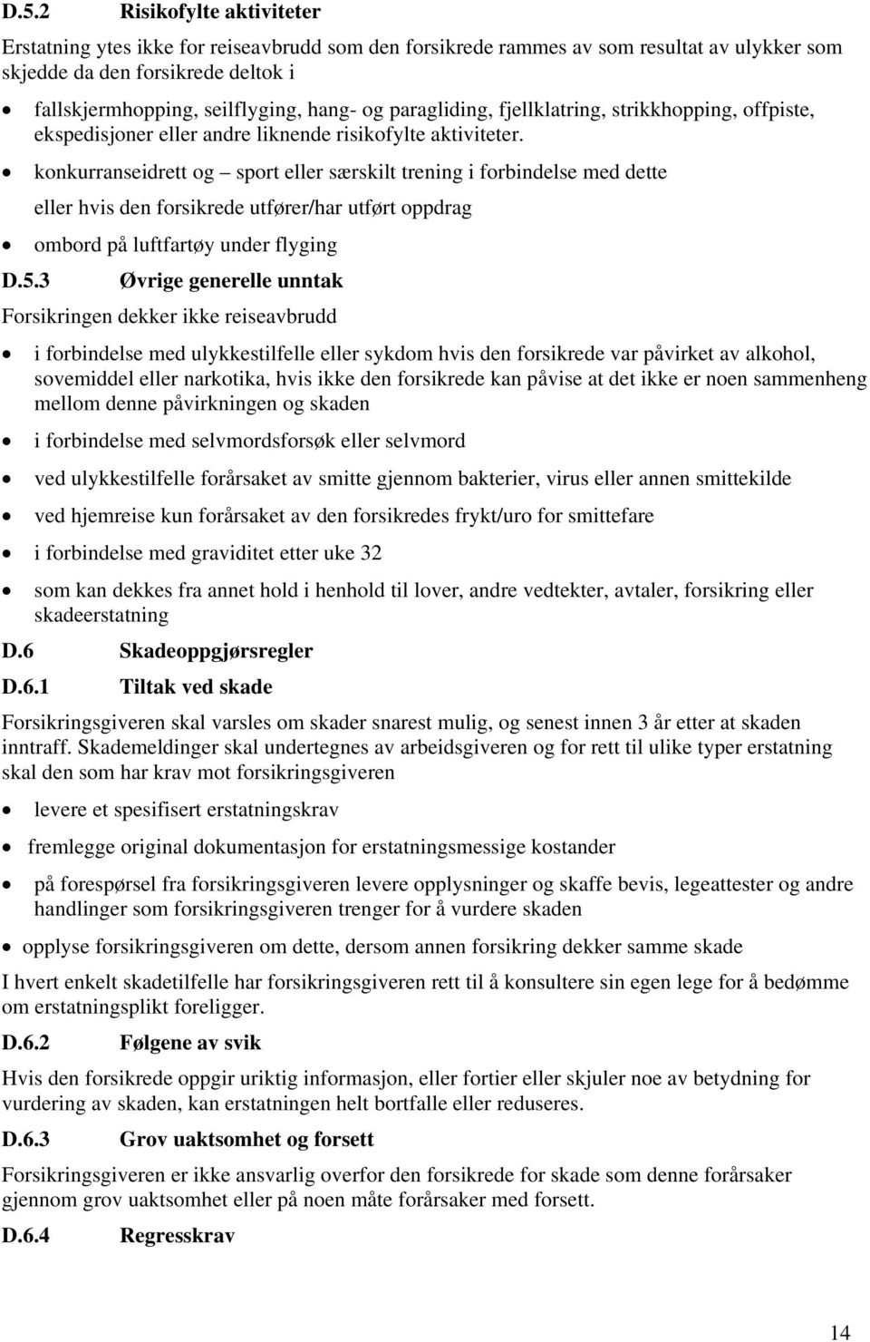 konkurranseidrett og sport eller særskilt trening i forbindelse med dette eller hvis den forsikrede utfører/har utført oppdrag ombord på luftfartøy under flyging D.5.