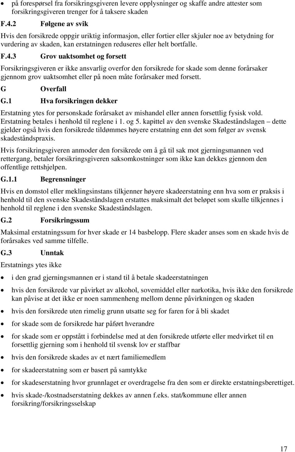 3 Grov uaktsomhet og forsett Forsikringsgiveren er ikke ansvarlig overfor den forsikrede for skade som denne forårsaker gjennom grov uaktsomhet eller på noen måte forårsaker med forsett. G Overfall G.