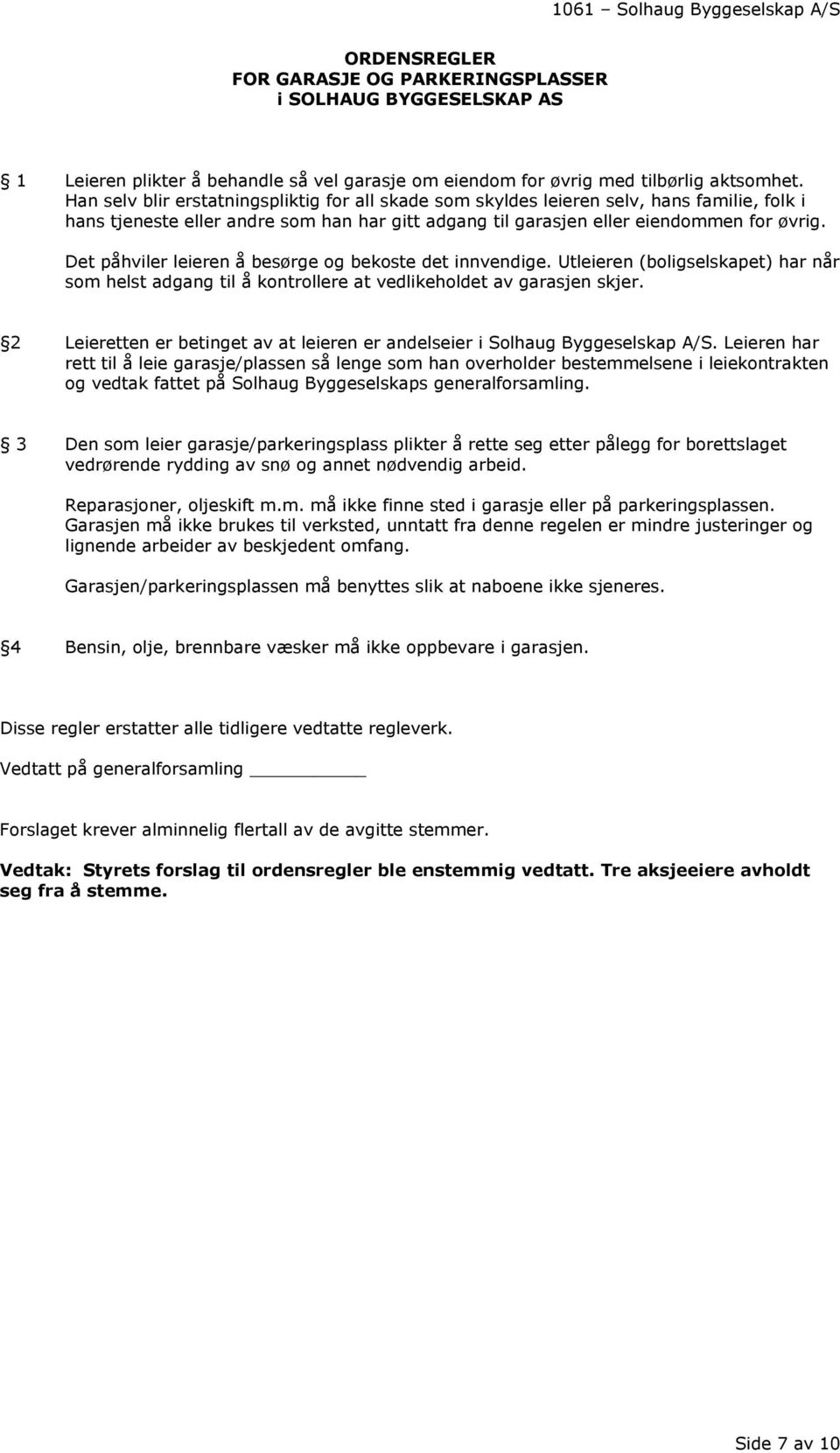 Det påhviler leieren å besørge og bekoste det innvendige. Utleieren (boligselskapet) har når som helst adgang til å kontrollere at vedlikeholdet av garasjen skjer.