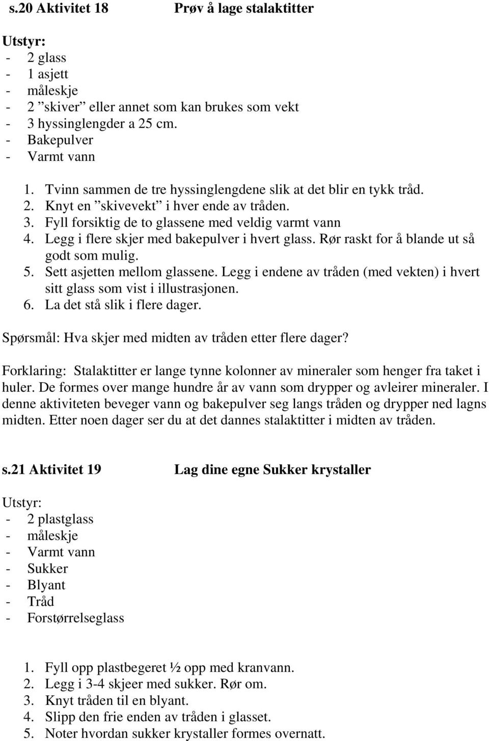 Legg i flere skjer med bakepulver i hvert glass. Rør raskt for å blande ut så godt som mulig. 5. Sett asjetten mellom glassene.