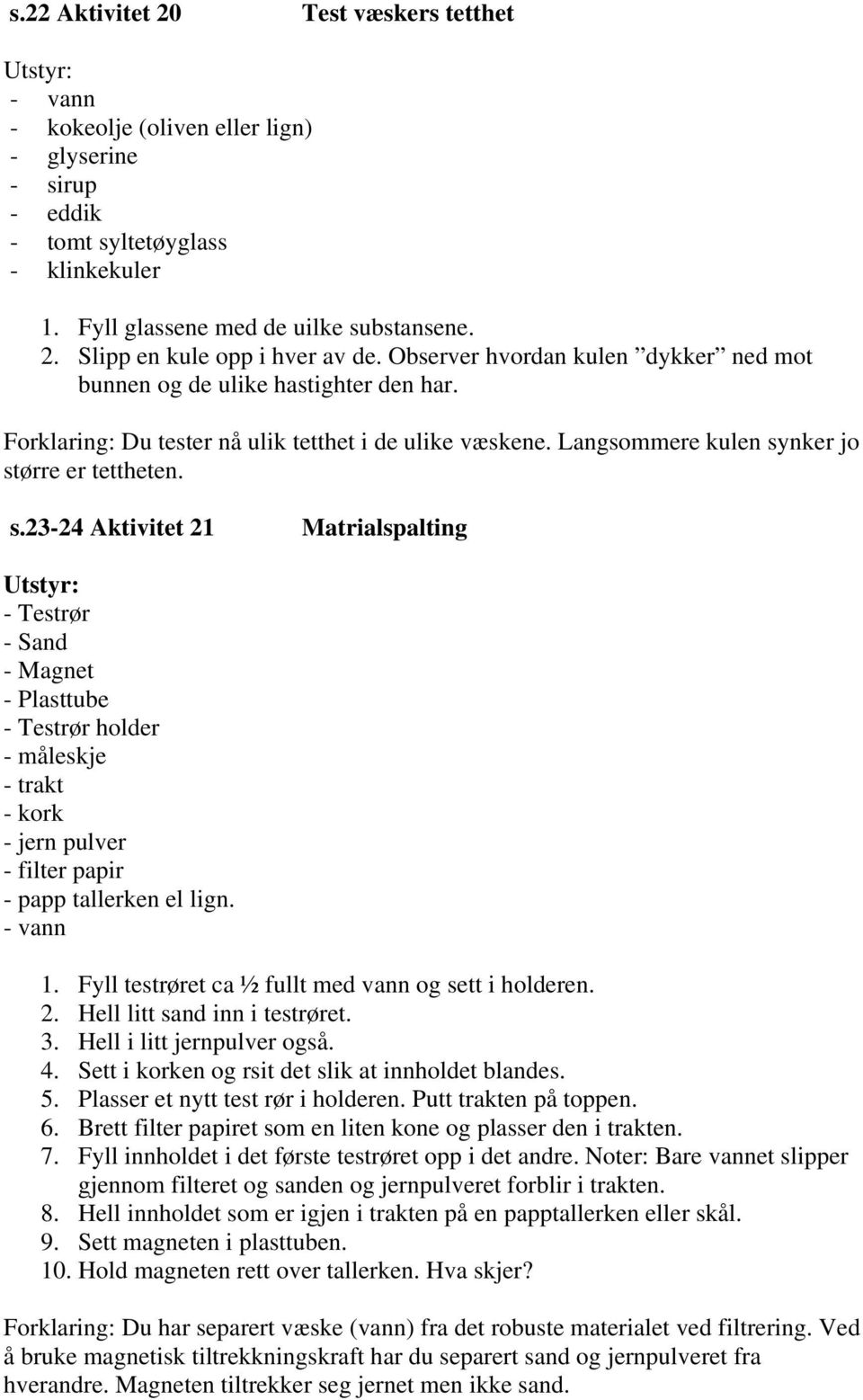 nker jo større er tettheten. s.23-24 Aktivitet 21 Matrialspalting - Testrør - Sand - Magnet - Plasttube - Testrør holder - måleskje - trakt - kork - jern pulver - filter papir - papp tallerken el lign.