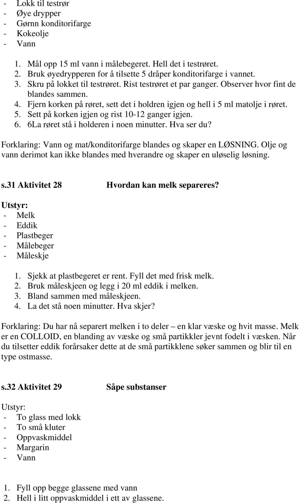 Fjern korken på røret, sett det i holdren igjen og hell i 5 ml matolje i røret. 5. Sett på korken igjen og rist 10-12 ganger igjen. 6. 6La røret stå i holderen i noen minutter. Hva ser du?