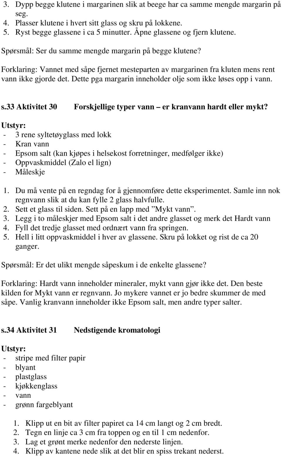 Dette pga margarin inneholder olje som ikke løses opp i vann. s.33 Aktivitet 30 Forskjellige typer vann er kranvann hardt eller mykt?