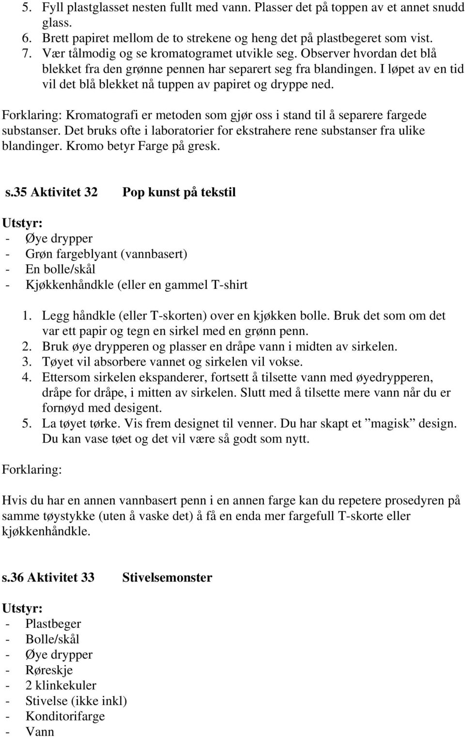 I løpet av en tid vil det blå blekket nå tuppen av papiret og dryppe ned. Forklaring: Kromatografi er metoden som gjør oss i stand til å separere fargede substanser.