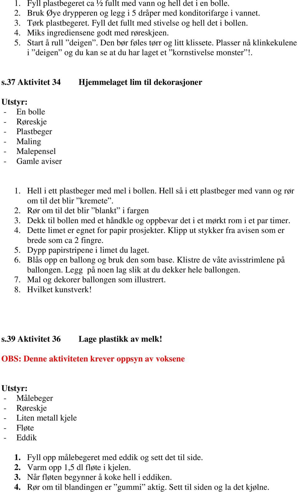 Plasser nå klinkekulene i deigen og du kan se at du har laget et kornstivelse monster!. s.37 Aktivitet 34 Hjemmelaget lim til dekorasjoner - En bolle - Røreskje - Plastbeger - Maling - Malepensel - Gamle aviser 1.