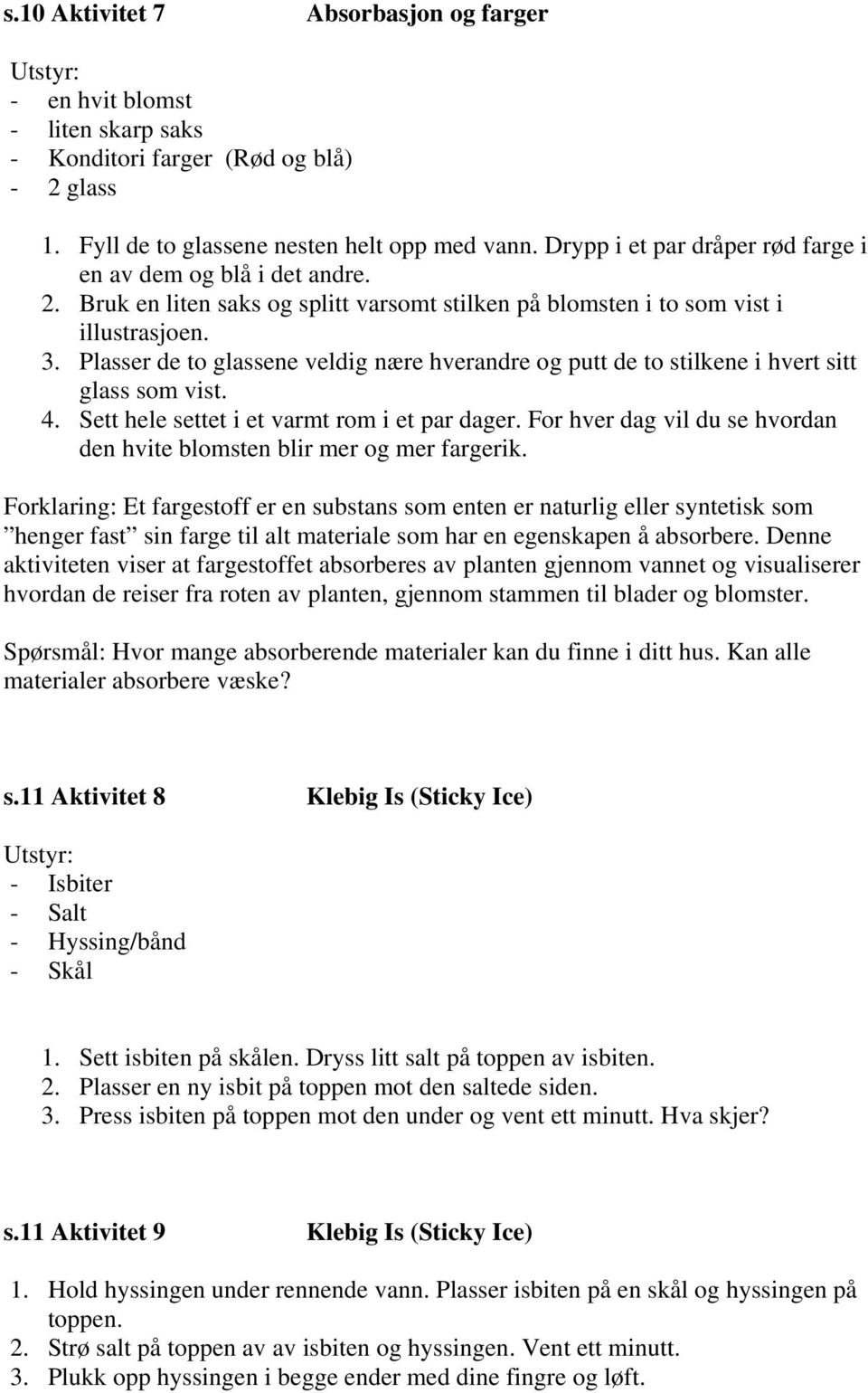 Plasser de to glassene veldig nære hverandre og putt de to stilkene i hvert sitt glass som vist. 4. Sett hele settet i et varmt rom i et par dager.