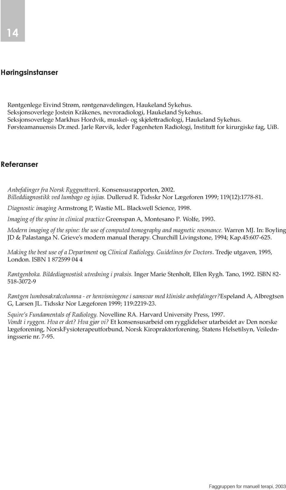 Referanser Anbefalinger fra Norsk Ryggne verk. Konsensusrapporten, 2002. Billeddiagnostikk ved lumbago og isjias. Dullerud R. Tidsskr Nor Lægeforen 1999; 119(12):1778-81.