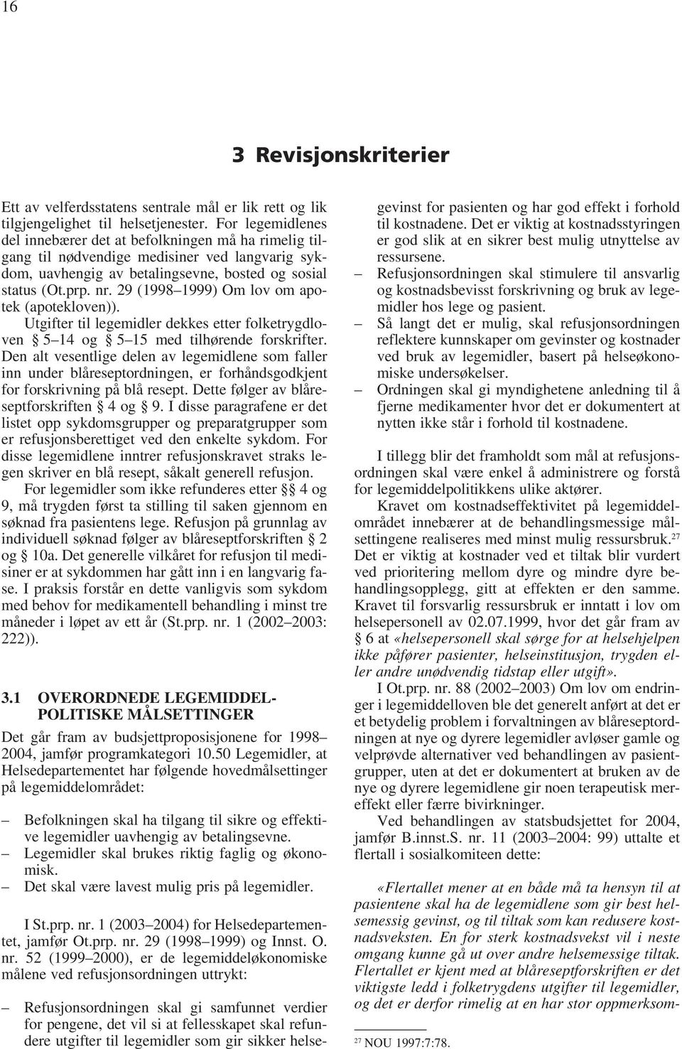 29 (1998 1999) Om lov om apotek (apotekloven)). Utgifter til legemidler dekkes etter folketrygdloven 5 14 og 5 15 med tilhørende forskrifter.