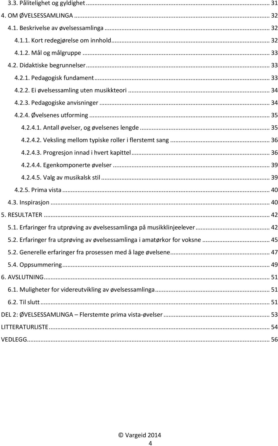 .. 35 4.2.4.2. Veksling mellom typiske roller i flerstemt sang... 36 4.2.4.3. Progresjon innad i hvert kapittel... 36 4.2.4.4. Egenkomponerte øvelser... 39 4.2.4.5. Valg av musikalsk stil... 39 4.2.5. Prima vista.