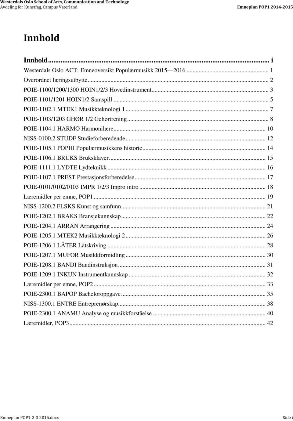 1 HARMO Harmonilære... 10 NISS-0100.2 STUDF Studieforberedende... 12 POIE-1105.1 POPHI Populærmusikkens historie... 14 POIE-1106.1 BRUKS Bruksklaver... 15 POIE-1111.1 LYDTE Lydteknikk... 16 POIE-1107.