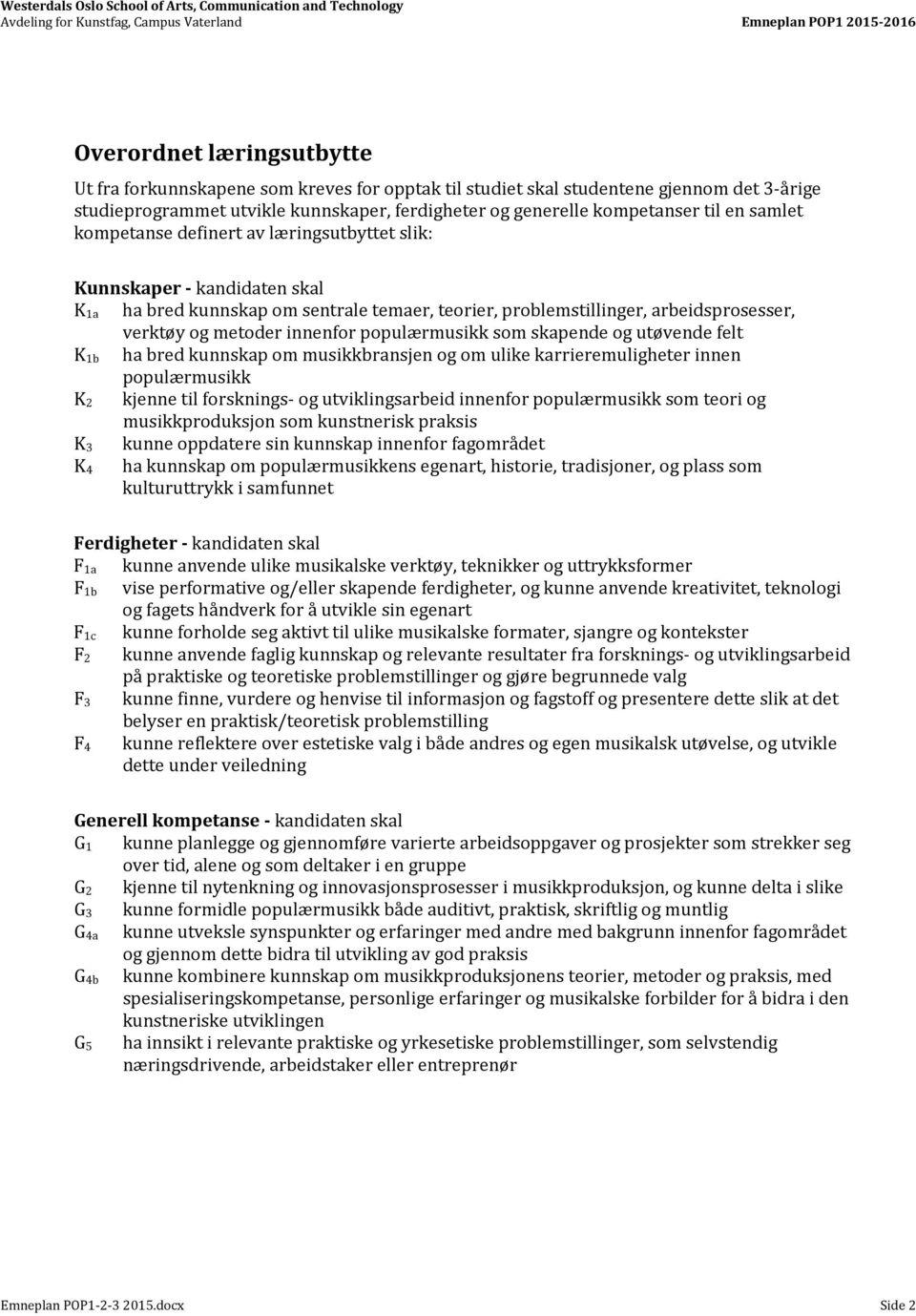 problemstillinger, arbeidsprosesser, verktøy og metoder innenfor populærmusikk som skapende og utøvende felt K 1b ha bred kunnskap om musikkbransjen og om ulike karrieremuligheter innen populærmusikk