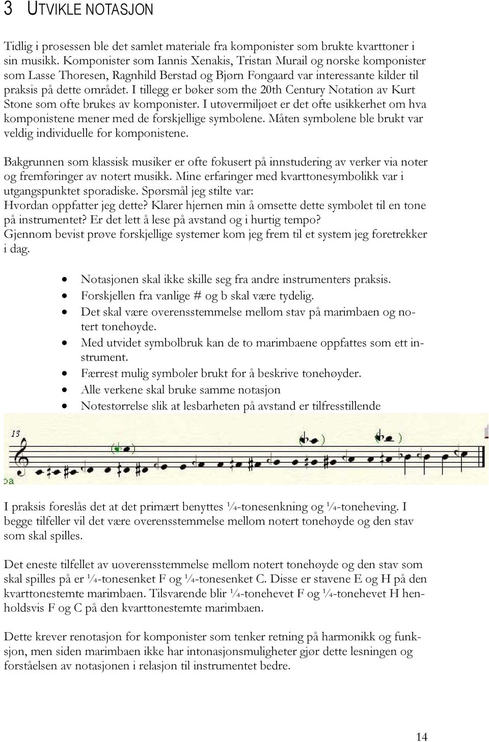 I tillegg er bøker som the 20th Century Notation av Kurt Stone som ofte brukes av komponister. I utøvermiljøet er det ofte usikkerhet om hva komponistene mener med de forskjellige symbolene.