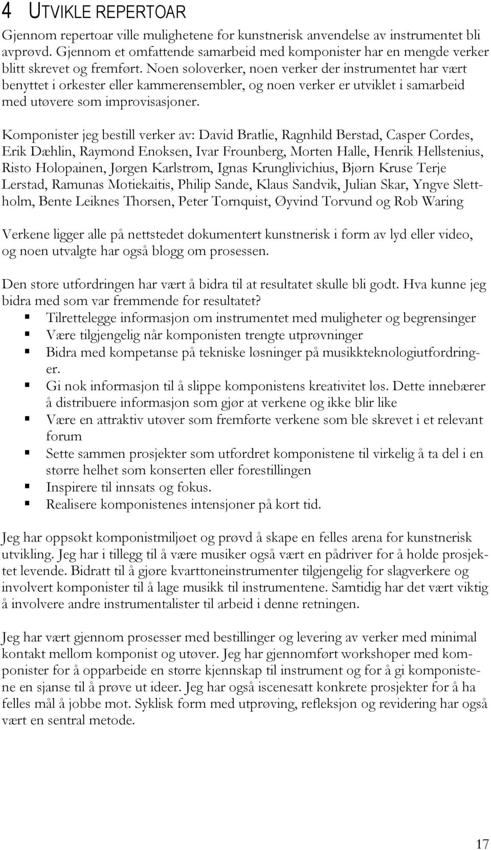 Noen soloverker, noen verker der instrumentet har vært benyttet i orkester eller kammerensembler, og noen verker er utviklet i samarbeid med utøvere som improvisasjoner.