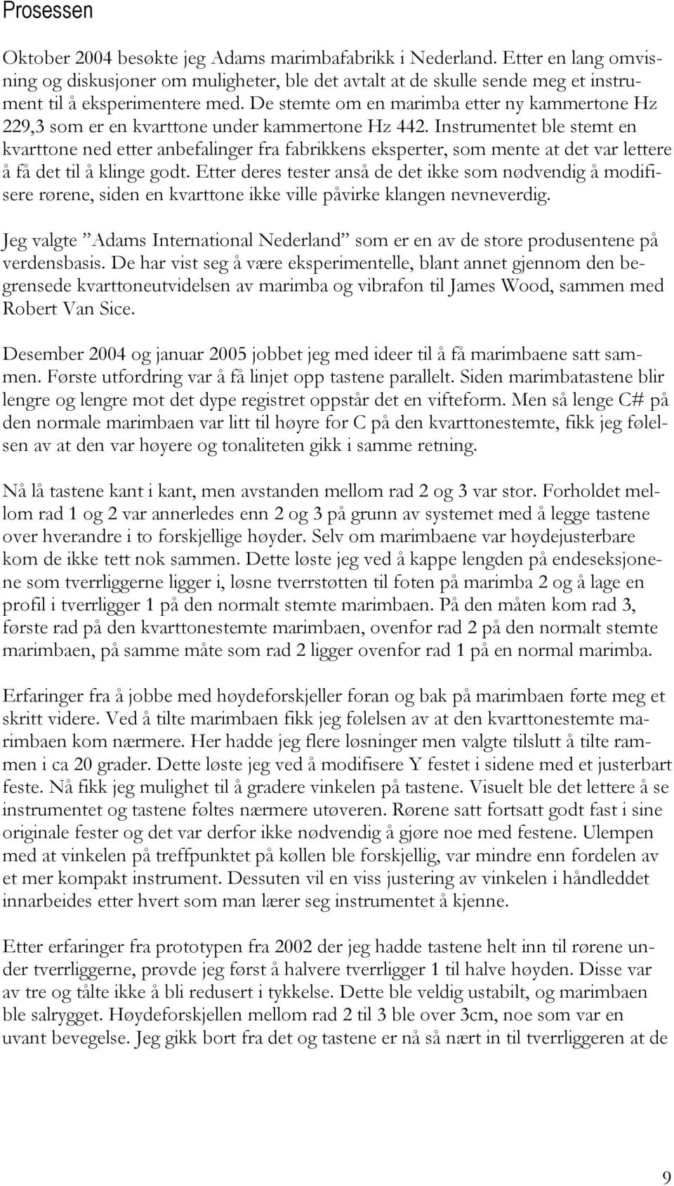 Instrumentet ble stemt en kvarttone ned etter anbefalinger fra fabrikkens eksperter, som mente at det var lettere å få det til å klinge godt.