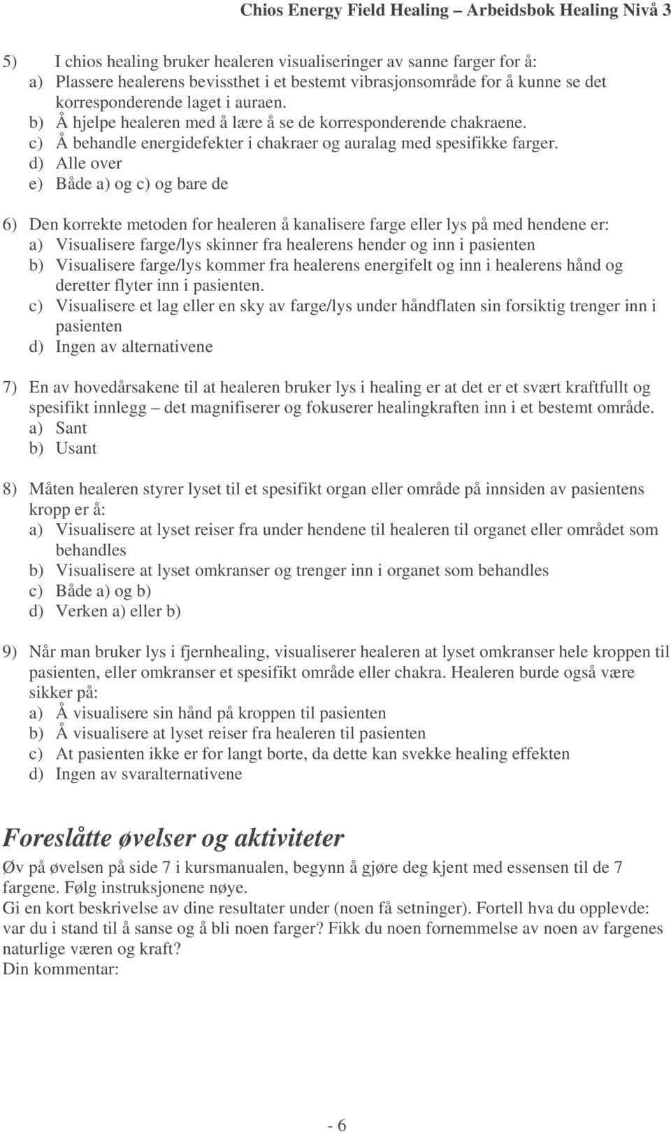 d) Alle over e) Både a) og c) og bare de 6) Den korrekte metoden for healeren å kanalisere farge eller lys på med hendene er: a) Visualisere farge/lys skinner fra healerens hender og inn i pasienten