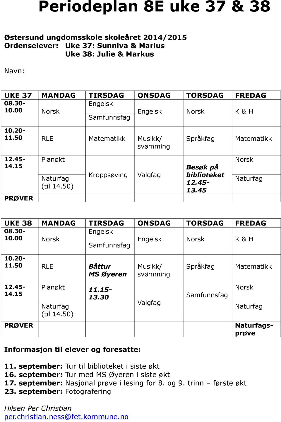 45 Norsk UKE 38 MANDAG TIRSDAG ONSDAG TORSDAG FREDAG 08.30- Engelsk 10.00 Norsk Engelsk Norsk K & H Samfunnsfag 10.20-11.50 RLE Båttur MS Øyeren Musikk/ svømming Språkfag Matematikk 12.45-14.