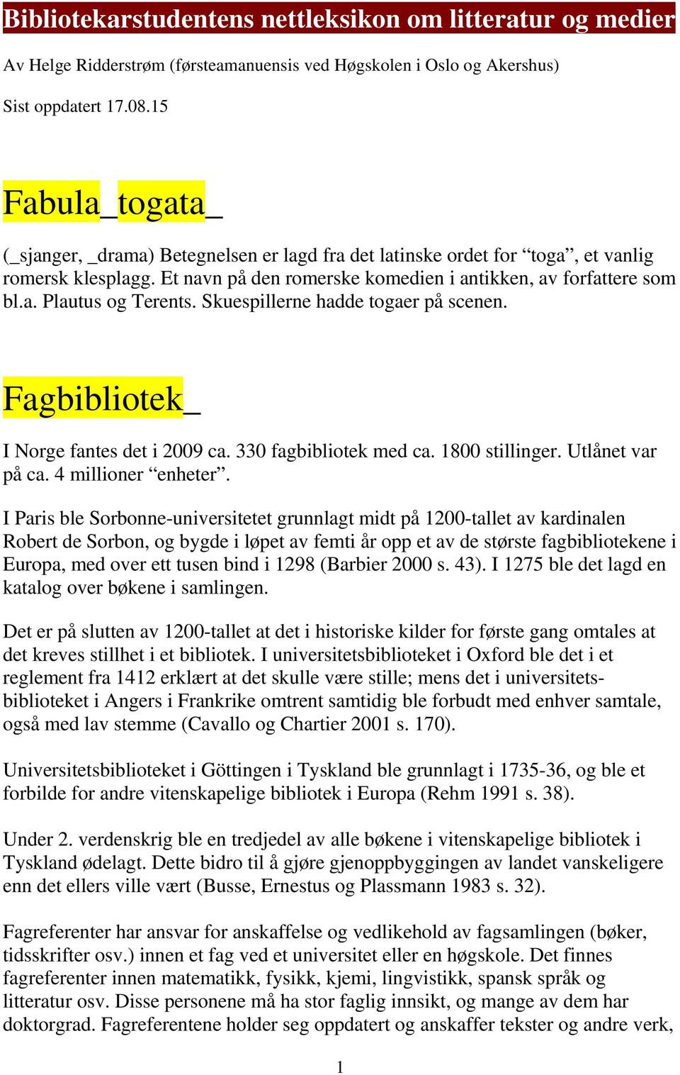 Skuespillerne hadde togaer på scenen. Fagbibliotek_ I Norge fantes det i 2009 ca. 330 fagbibliotek med ca. 1800 stillinger. Utlånet var på ca. 4 millioner enheter.