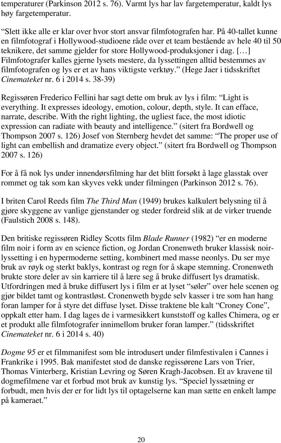 [ ] Filmfotografer kalles gjerne lysets mestere, da lyssettingen alltid bestemmes av filmfotografen og lys er et av hans viktigste verktøy. (Hege Jaer i tidsskriftet Cinemateket nr. 6 i 2014 s.