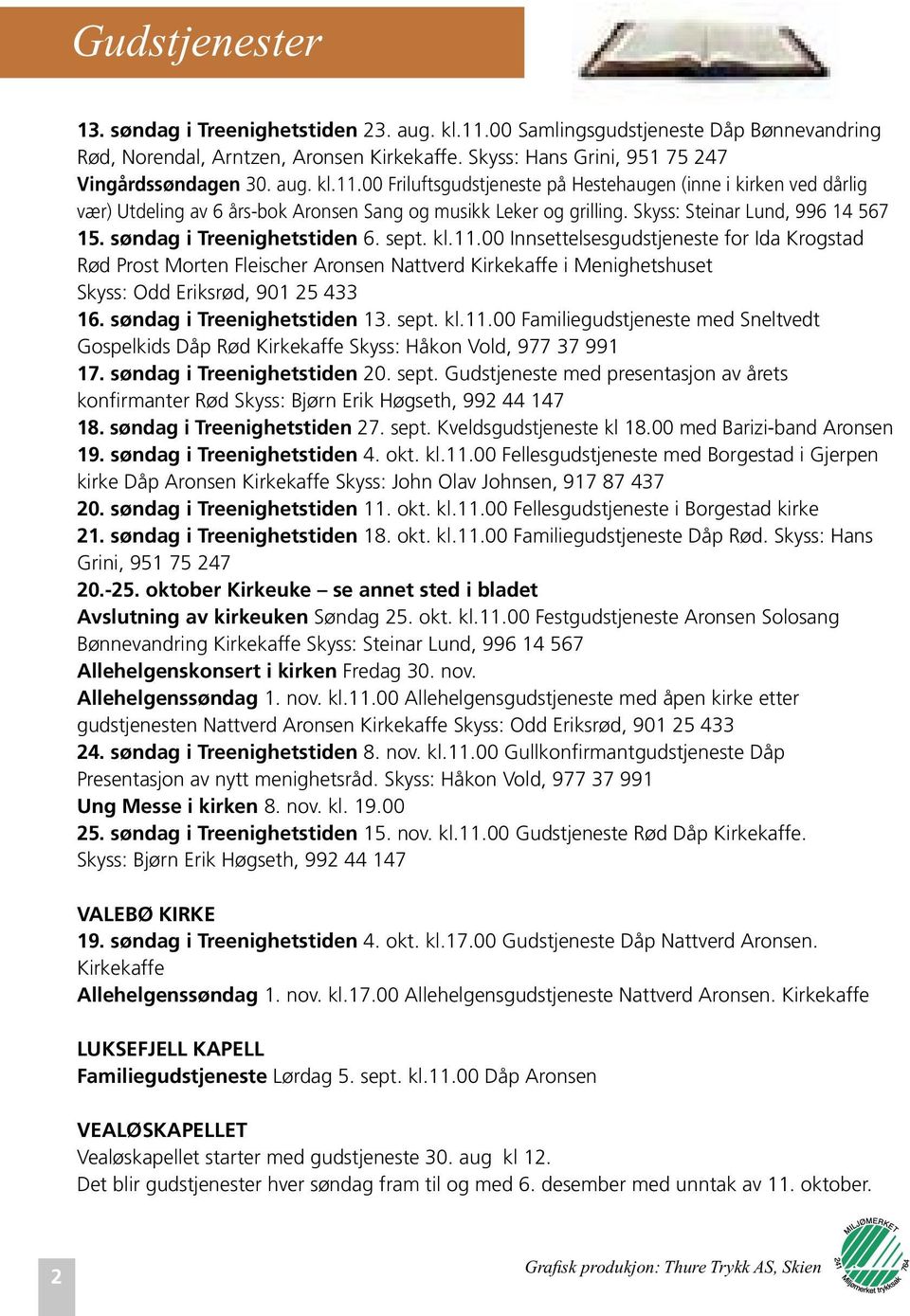 00 Innsettelsesgudstjeneste for Ida Krogstad Rød Prost Morten Fleischer Aronsen Nattverd Kirkekaffe i Menighetshuset Skyss: Odd Eriksrød, 901 25 433 16. søndag i Treenighetstiden 13. sept. kl.11.