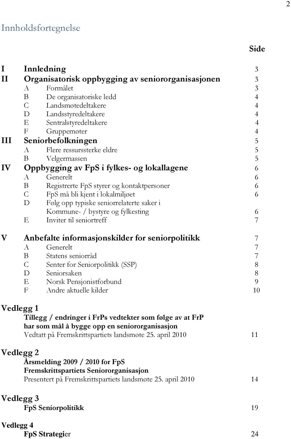 og kontaktpersoner 6 C FpS må bli kjent i lokalmiljøet 6 D Følg opp typiske seniorrelaterte saker i Kommune- / bystyre og fylkesting 6 E Inviter til seniortreff 7 V Anbefalte informasjonskilder for