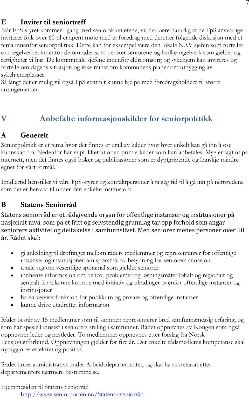 Dette kan for eksempel være den lokale NAV sjefen som forteller om regelverket innenfor de områder som berører seniorene og hvilke regelverk som gjelder og rettigheter vi har.