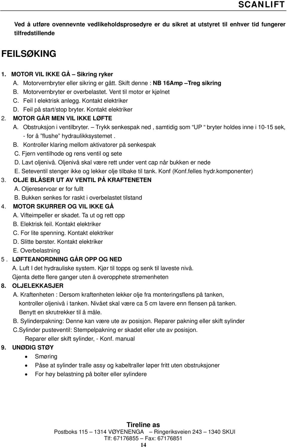 MOTOR GÅR MEN VIL IKKE LØFTE A. Obstruksjon i ventilbryter. Trykk senkespak ned, samtidig som UP bryter holdes inne i 10-15 sek, - for å flushe hydraulikksystemet. B.