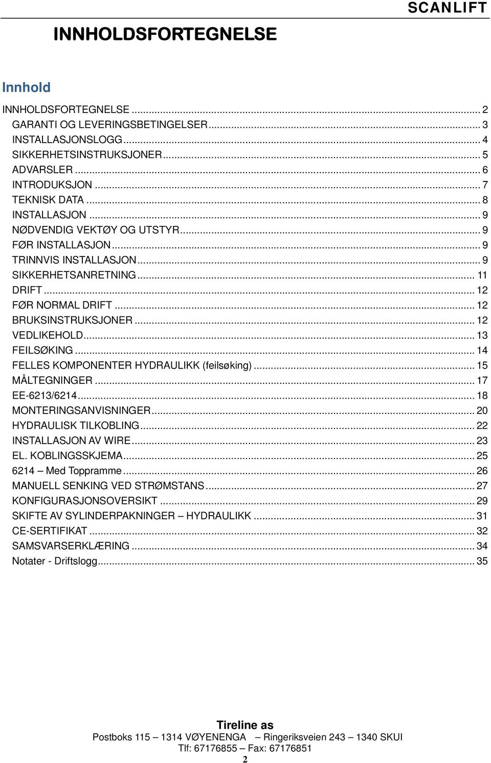 .. 13 FEILSØKING... 14 FELLES KOMPONENTER HYDRAULIKK (feilsøking)... 15 MÅLTEGNINGER... 17 EE-6213/6214... 18 MONTERINGSANVISNINGER... 20 HYDRAULISK TILKOBLING... 22 INSTALLASJON AV WIRE... 23 EL.