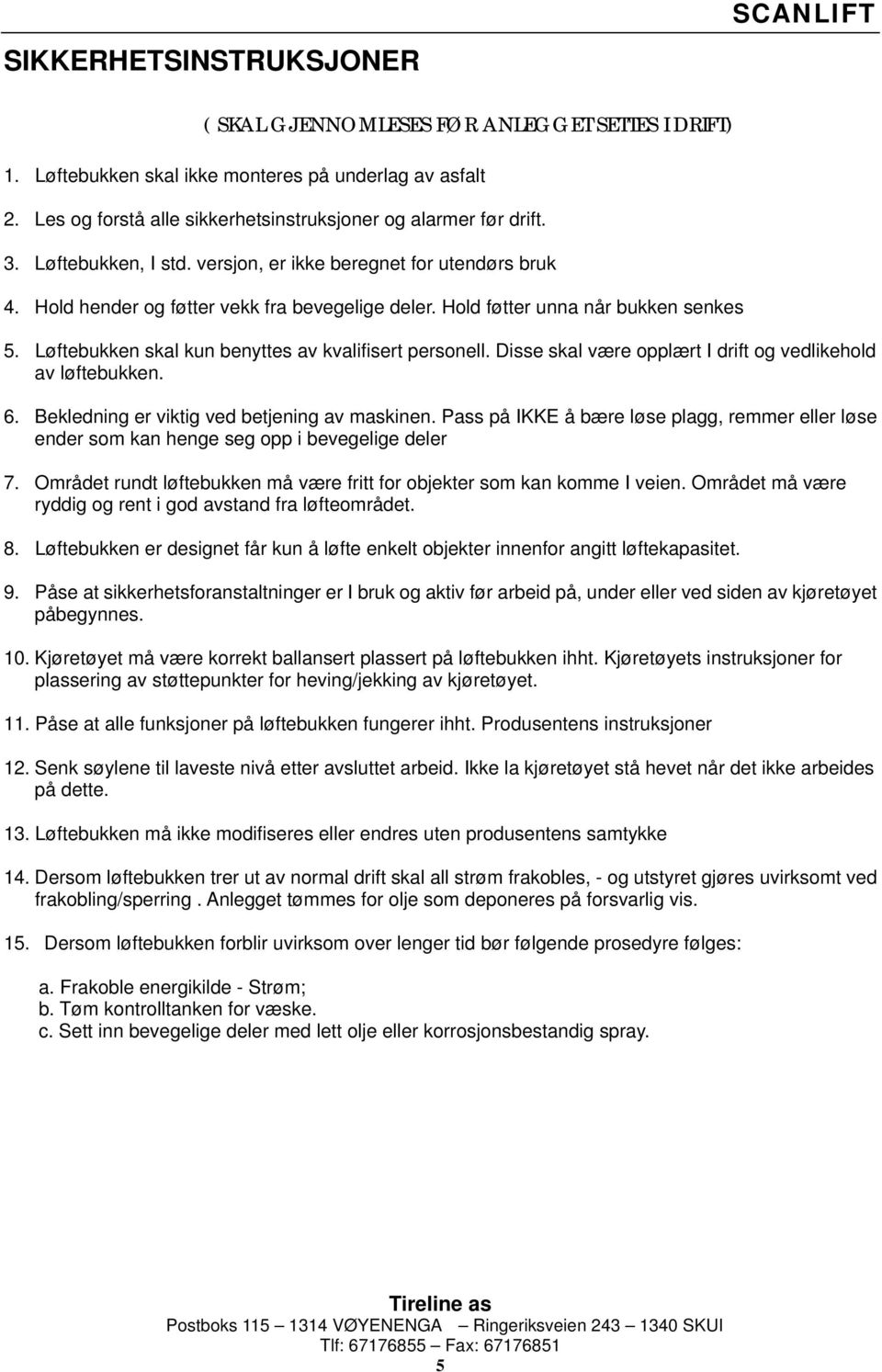 Hold føtter unna når bukken senkes 5. Løftebukken skal kun benyttes av kvalifisert personell. Disse skal være opplært I drift og vedlikehold av løftebukken. 6.