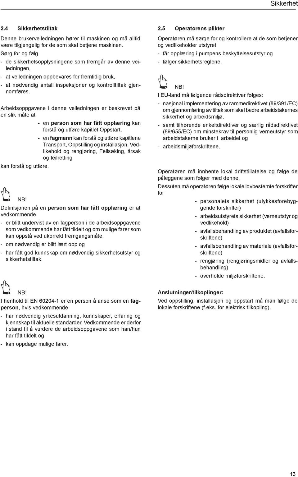 Arbeidsoppgavene i denne veiledningen er beskrevet på en slik måte at - en person som har fått opplæring kan forstå og utføre kapitlet Oppstart, - en fagmann kan forstå og utføre kapitlene Transport,