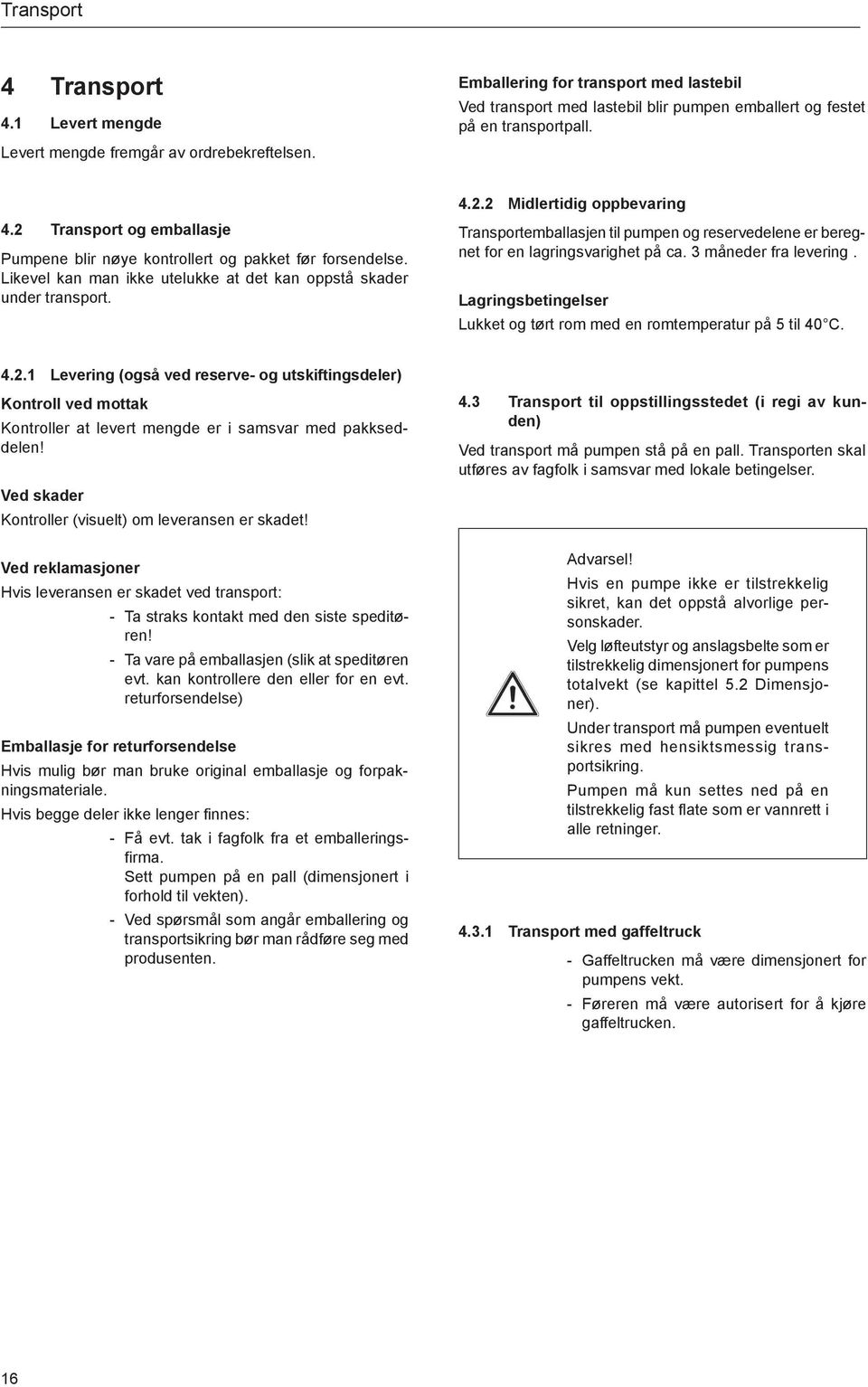 2 Transport og emballasje Pumpene blir nøye kontrollert og pakket før forsendelse. Likevel kan man ikke utelukke at det kan oppstå skader under transport. 4.2.2 Midlertidig oppbevaring Transportemballasjen til pumpen og reservedelene er beregnet for en lagringsvarighet på ca.