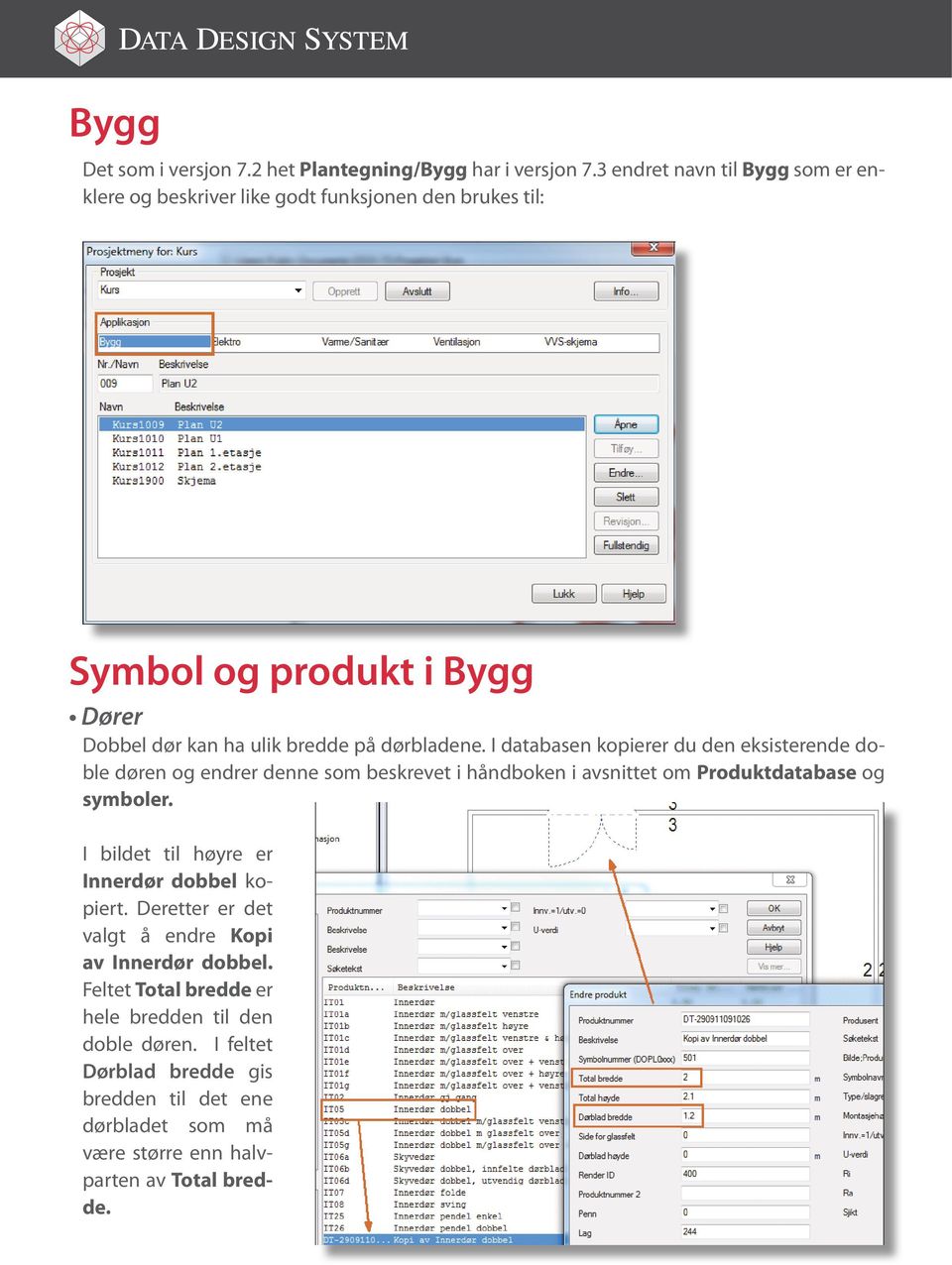 dørbladene. I databasen kopierer du den eksisterende doble døren og endrer denne som beskrevet i håndboken i avsnittet om Produktdatabase og symboler.