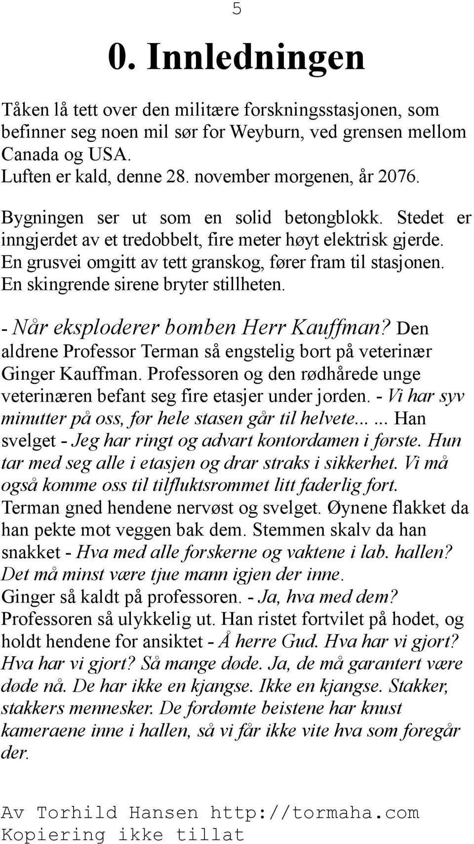 En grusvei omgitt av tett granskog, fører fram til stasjonen. En skingrende sirene bryter stillheten. - Når eksploderer bomben Herr Kauffman?