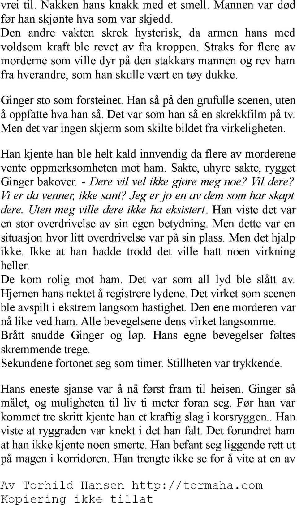 Han så på den grufulle scenen, uten å oppfatte hva han så. Det var som han så en skrekkfilm på tv. Men det var ingen skjerm som skilte bildet fra virkeligheten.