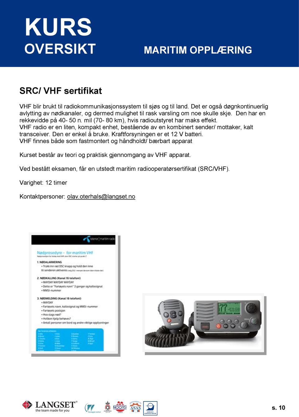 mil (70-80 km), hvis radioutstyret har maks effekt. VHF radio er en liten, kompakt enhet, bestående av en kombinert sender/ mottaker, kalt transceiver. Den er enkel å bruke.