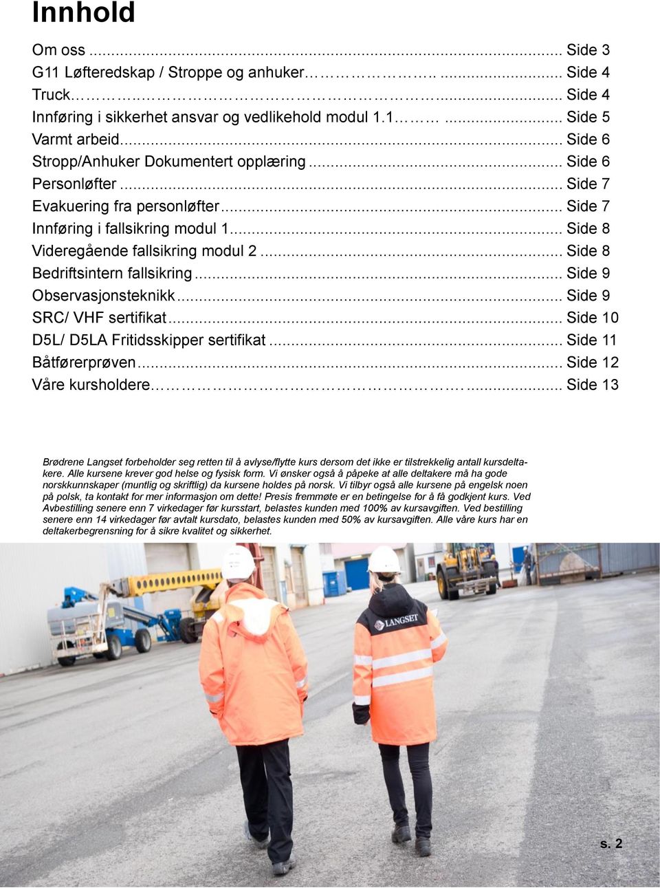 .. Side 8 Bedriftsintern fallsikring... Side 9 Observasjonsteknikk... Side 9 SRC/ VHF sertifikat... Side 10 D5L/ D5LA Fritidsskipper sertifikat... Side 11 Båtførerprøven... Side 12 Våre kursholdere.