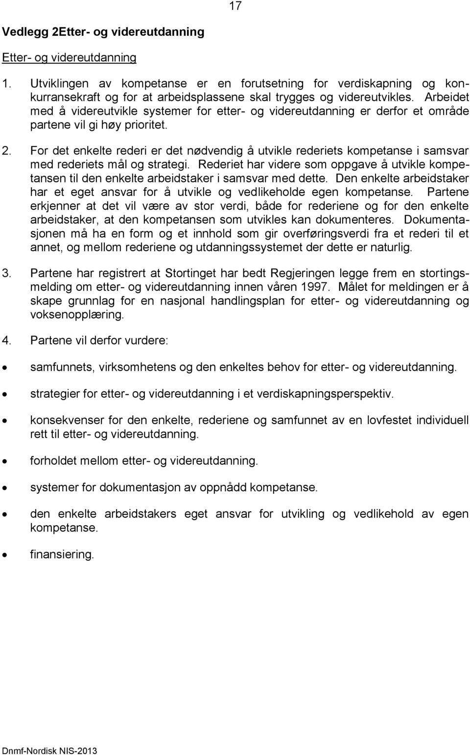 Arbeidet med å videreutvikle systemer for etter- og videreutdanning er derfor et område partene vil gi høy prioritet. 2.