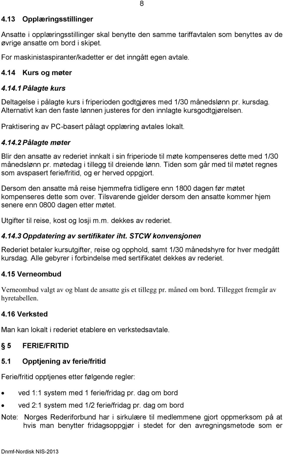 Alternativt kan den faste lønnen justeres for den innlagte kursgodtgjørelsen. Praktisering av PC-basert pålagt opplæring avtales lokalt. 4.14.