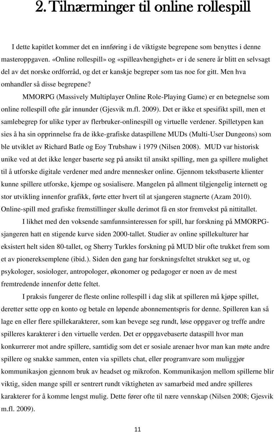 MMORPG (Massively Multiplayer Online Role-Playing Game) er en betegnelse som online rollespill ofte går innunder (Gjesvik m.fl. 2009).