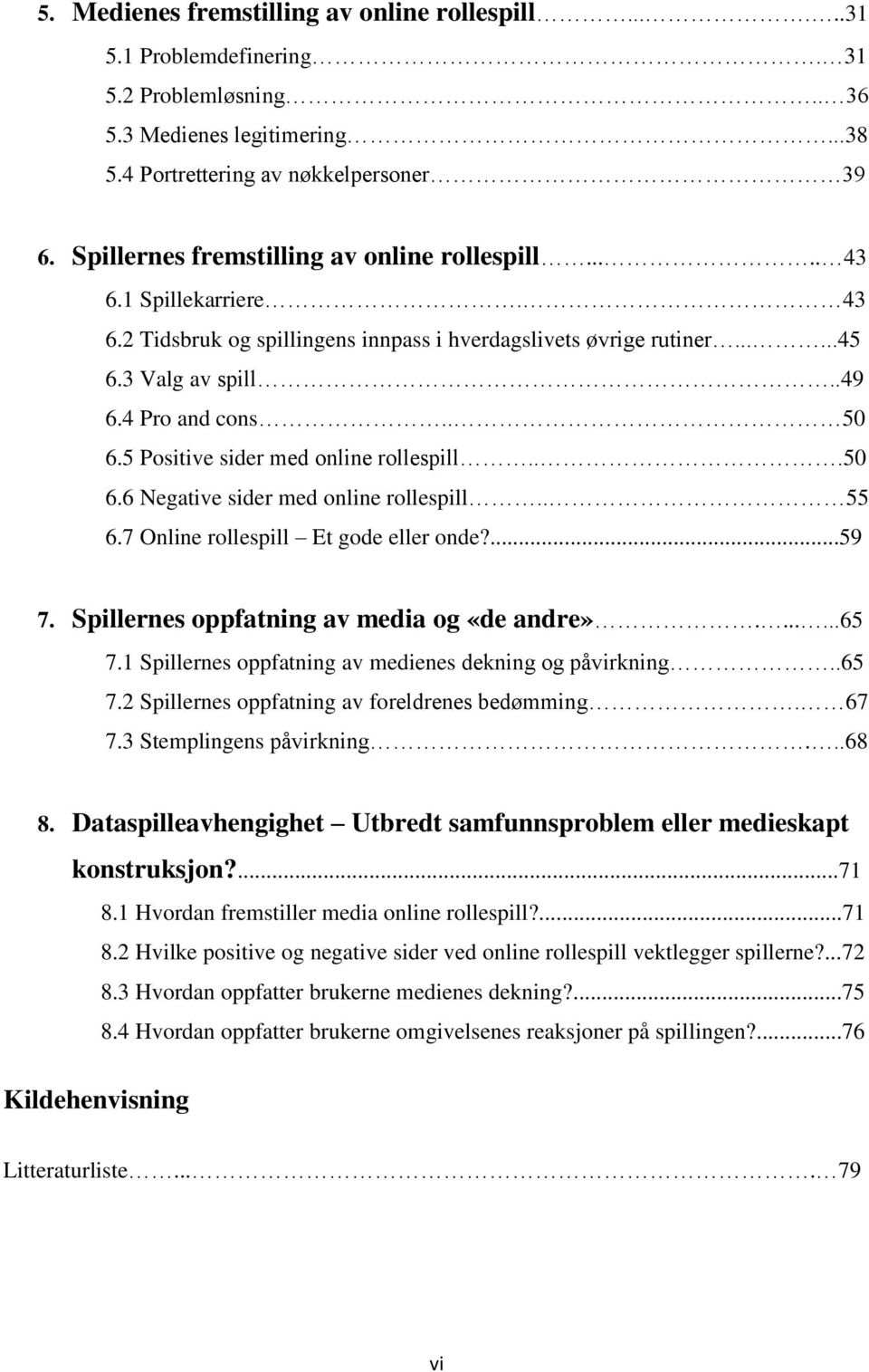 5 Positive sider med online rollespill...50 6.6 Negative sider med online rollespill.. 55 6.7 Online rollespill Et gode eller onde?...59 7. Spillernes oppfatning av media og «de andre».......65 7.